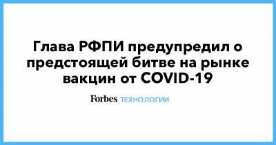 Глава РФПИ предупредил о предстоящей битве на рынке вакцин от COVID-19