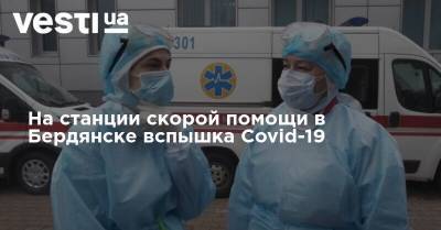 На станции скорой помощи в Бердянске вспышка Covid-19
