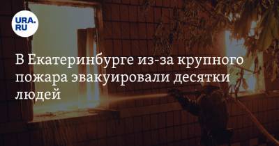 В Екатеринбурге из-за крупного пожара эвакуировали десятки людей. ВИДЕО