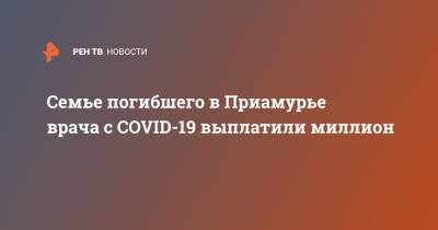 Семье погибшего в Приамурье врача с COVID-19 выплатили миллион