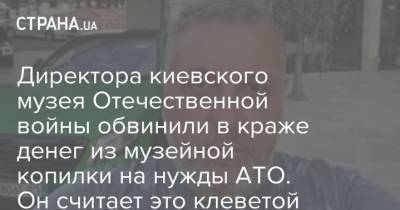 Директора киевского музея Отечественной войны обвинили в краже денег из музейной копилки на нужды АТО. Он считает это клеветой