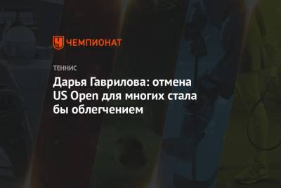 Дарья Гаврилова: отмена US Open для многих стала бы облегчением