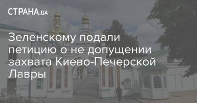 Зеленскому подали петицию о не допущении захвата Киево-Печерской Лавры