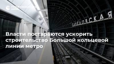 Власти постараются ускорить строительство Большой кольцевой линии метро