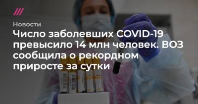 Число заболевших COVID-19 превысило 14 млн человек. ВОЗ сообщила о рекордном приросте за сутки