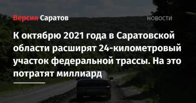 К октябрю 2021 года в Саратовской области расширят 24-километровый участок федеральной трассы. На это потратят миллиард