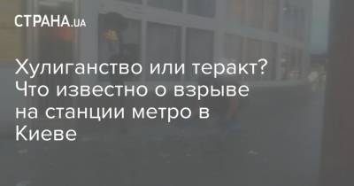 Хулиганство или теракт? Что известно о взрыве на станции метро в Киеве