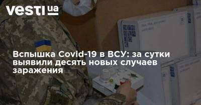 Вспышка Covid-19 в ВСУ: за сутки выявили десять новых случаев заражения