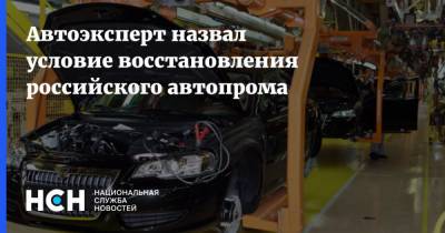 Автоэксперт назвал условие восстановления российского автопрома