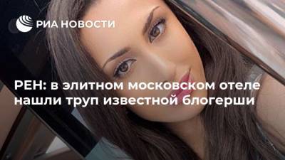 Анна Амбарцумян - РЕН: в элитном московском отеле нашли труп известной блогерши - ria.ru - Москва
