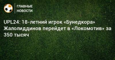 UPL24: 18-летний игрок «Бунедкора» Жалолиддинов перейдет в «Локомотив» за 350 тысяч