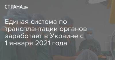 Единая система по трансплантации органов заработает в Украине с 1 января 2021 года