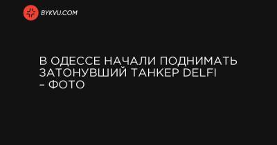 В Одессе начали поднимать затонувший танкер Delfi – фото