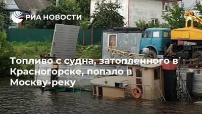 Топливо с судна, затопленного в Красногорске, попало в Москву-реку