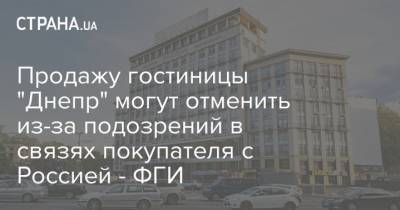 Продажу гостиницы "Днепр" могут отменить из-за подозрений в связях покупателя с Россией - ФГИ