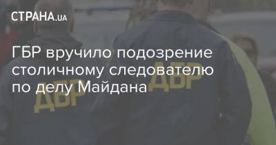 ГБР вручило подозрение столичному следователю по делу Майдана