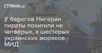 У берегов Нигерии пираты похитили не четверых, а шестерых украинских моряков - МИД