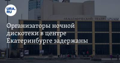 Организаторы ночной дискотеки в центре Екатеринбурге задержаны