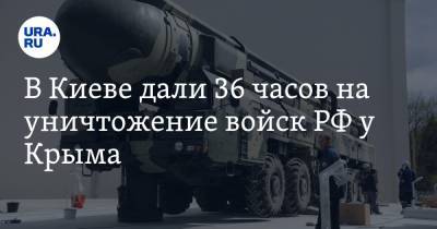 В Киеве дали 36 часов на уничтожение войск РФ у Крыма. В Госдуме напомнили о ракете «Тополь-М»