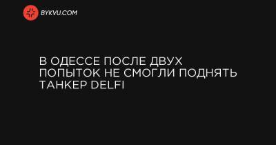 В Одессе после двух попыток не смогли поднять танкер Delfi