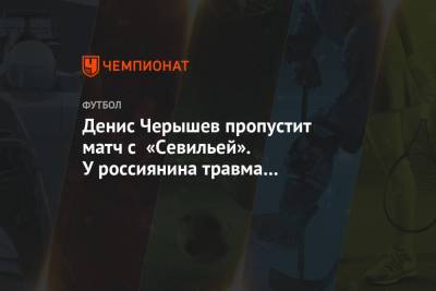 Денис Черышев пропустит матч с «Севильей». У россиянина травма приводящей мышцы