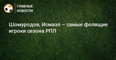 Шомуродов, Исмаэл – самые фолящие игроки сезона РПЛ
