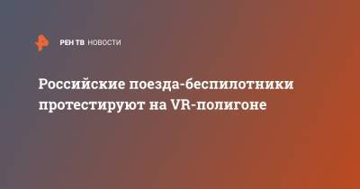 Российские поезда-беспилотники протестируют на VR-полигоне