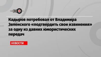Кадыров потребовал от Владимира Зеленского «подтвердить свои извинения» за одну из давних юмористических передач
