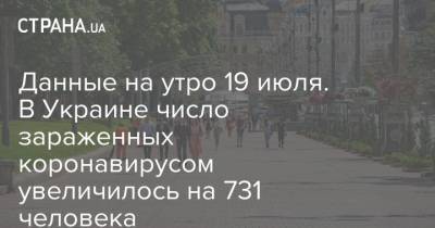 Данные на утро 19 июля. В Украине число зараженных коронавирусом увеличилось на 731 человека