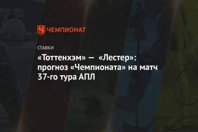 «Тоттенхэм» — «Лестер»: прогноз «Чемпионата» на матч 37-го тура АПЛ