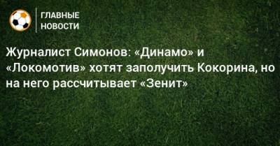 Журналист Симонов: «Динамо» и «Локомотив» хотят заполучить Кокорина, но на него рассчитывает «Зенит»