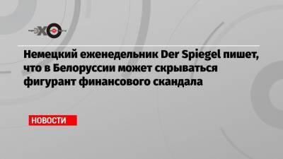 Маркус Браун - Ян Марсалек - Немецкий еженедельник Der Spiegel пишет, что в Белоруссии может скрываться фигурант финансового скандала - echo.msk.ru - Россия - Белоруссия - Германия - Минск