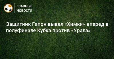 Защитник Гапон вывел «Химки» вперед в полуфинале Кубка против «Урала»