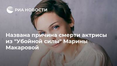 Названа причина смерти актрисы из "Убойной силы" Марины Макаровой