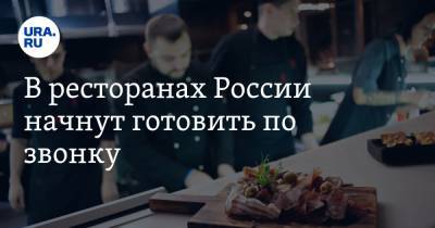 В ресторанах России начнут готовить по звонку