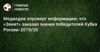 Медведев опроверг информацию, что «Зенит» заказал значки победителей Кубка России-2019/20