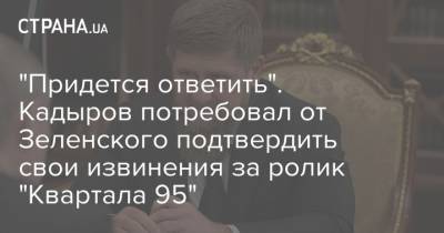 "Придется ответить". Кадыров потребовал от Зеленского подтвердить свои извинения за ролик "Квартала 95"