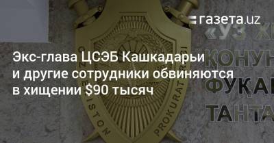 Экс-глава ЦСЭБ Кашкадарьи и другие сотрудники обвиняются в хищении $90 тысяч