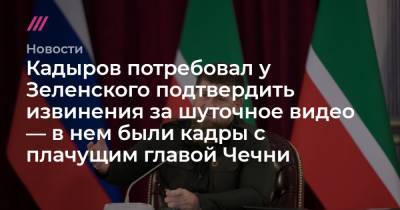 Кадыров потребовал у Зеленского подтвердить извинения за шуточное видео — в нем были кадры с плачущим главой Чечни