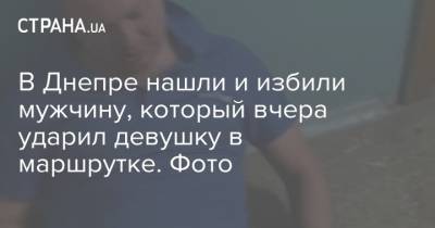 В Днепре нашли и избили мужчину, который вчера ударил девушку в маршрутке. Фото