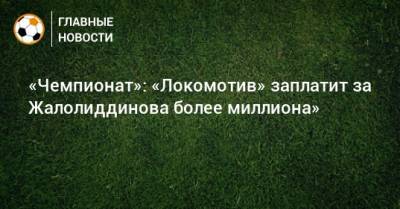 «Чемпионат»: «Локомотив» заплатит за Жалолиддинова более миллиона»
