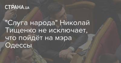"Любимый город номер 2". "Слуга народа" Николай Тищенко не исключает, что пойдёт на мэра Одессы