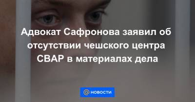 Адвокат Сафронова заявил об отсутствии чешского центра CBAP в материалах дела
