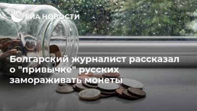 Болгарский журналист рассказал о "привычке" русских замораживать монеты
