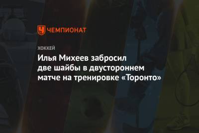 Илья Михеев забросил две шайбы в двустороннем матче на тренировке «Торонто»