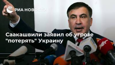 Саакашвили заявил об угрозе "потерять" Украину