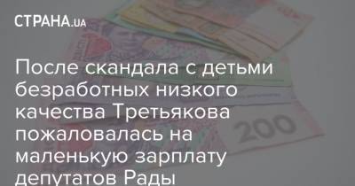 После скандала с детьми безработных низкого качества Третьякова пожаловалась на маленькую зарплату депутатов Рады