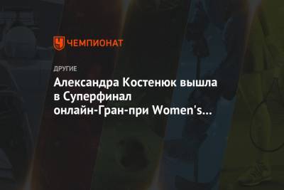 Александра Костенюк вышла в Суперфинал онлайн-Гран-при Women's Speed Chess Championship