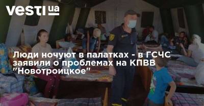 Люди ночуют в палатках - в ГСЧС заявили о проблемах на КПВВ "Новотроицкое"