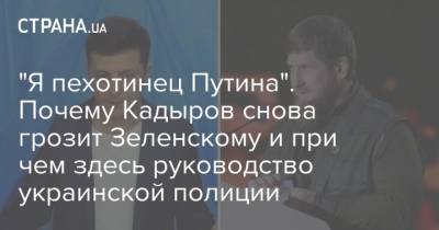 "Я пехотинец Путина". Почему Кадыров снова грозит Зеленскому и при чем здесь руководство украинской полиции